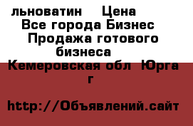 льноватин  › Цена ­ 100 - Все города Бизнес » Продажа готового бизнеса   . Кемеровская обл.,Юрга г.